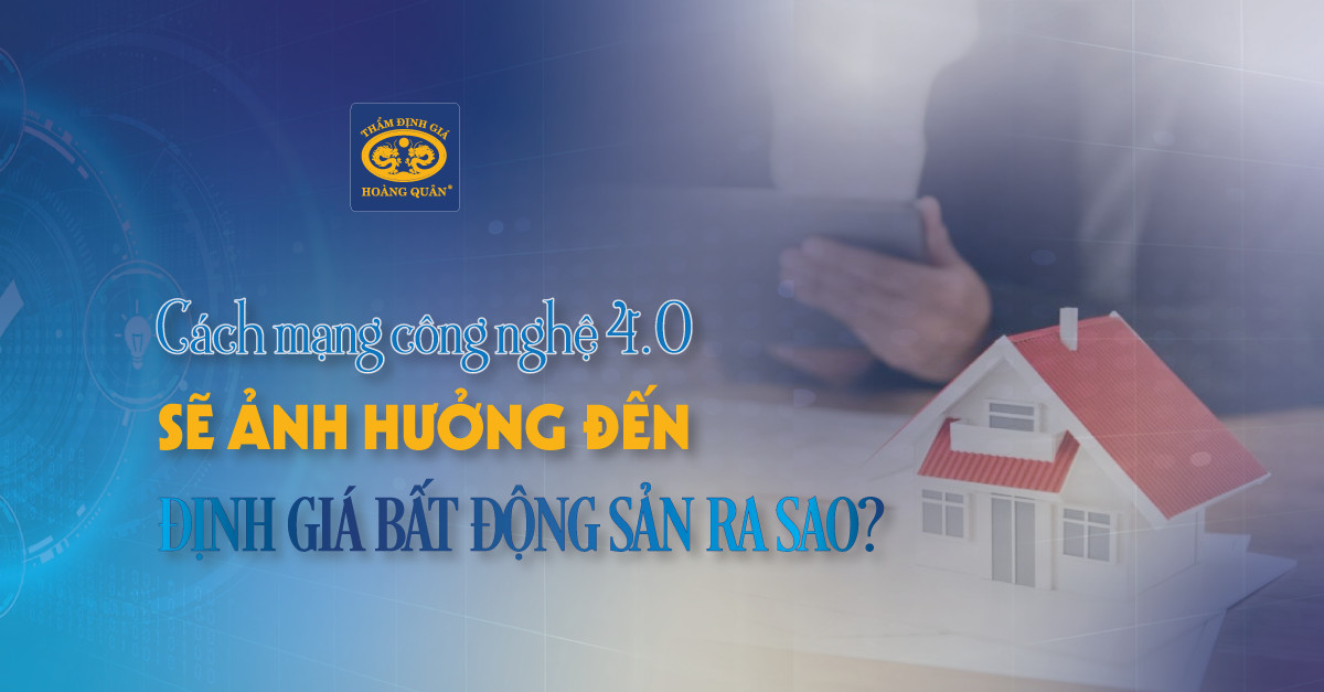 Cách Mạng Công Nghệ 4.0 Sẽ Ảnh Hưởng Đến Định Giá Bất Động Sản Ra Sao?